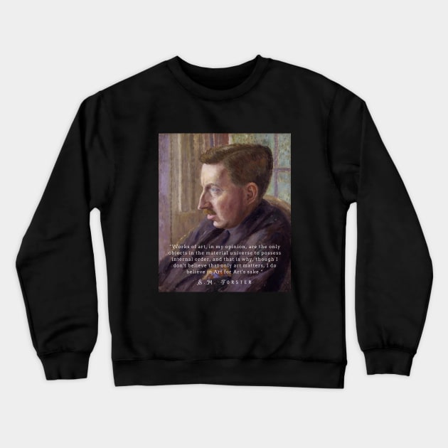 E.M. Forster portrait and quote: “Works of art, in my opinion, are the only objects in the material universe to possess internal order, and that is why, though I don’t believe that only art matters, I do believe in Art for Art’s sake.” Crewneck Sweatshirt by artbleed